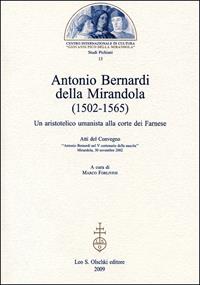 Antonio Bernardi della Mirandola (1502-1565). Un aristotelico umanista alla corte dei Farnese. Atti del Convegno (Mirandola, 30 novembre 2002)  - Libro Olschki 2009, Studi pichiani | Libraccio.it
