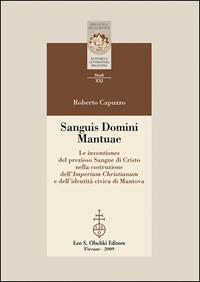 Sanguis Domini Mantuae. Le inventiones del prezioso sangue di Cristo nella costruzione dell'Imperium Christianum e dell'identità civica di Mantova - Roberto Capuzzo - Libro Olschki 2009, Biblioteca della «Rivista di storia e letteratura religiosa». Studi | Libraccio.it