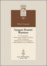 Sanguis Domini Mantuae. Le inventiones del prezioso sangue di Cristo nella costruzione dell'Imperium Christianum e dell'identità civica di Mantova - Roberto Capuzzo - Libro Olschki 2009, Biblioteca della "Rivista di storia e letteratura religiosa". Studi | Libraccio.it