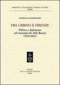 Fra Urbino e Firenze. Politica e diplomazia nel tramonto dei della Rovere (1574-1631) - Gianluca Montinaro - Libro Olschki 2009, Biblioteca dell'Arch. storico italiano | Libraccio.it