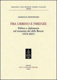 Fra Urbino e Firenze. Politica e diplomazia nel tramonto dei della Rovere (1574-1631) - Gianluca Montinaro - Libro Olschki 2008, Biblioteca dell'Arch. storico italiano | Libraccio.it