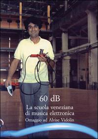 Sessanta dB. La scuola veneziana di musica elettronica. Omaggio ad Alvise Vidolin  - Libro Olschki 2009, Studi di musica veneta | Libraccio.it