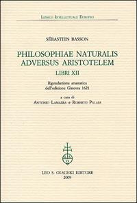 Philosophiae naturalis adversus Aristotelem Libri XII (rist. anast. 1621) - Sébastien Basson - Libro Olschki 2009, Lessico intellettuale europeo | Libraccio.it
