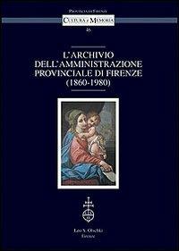 L'archivio dell'amministrazione provinciale di Firenze (1860-1980)  - Libro Olschki 2010, Cultura e memoria | Libraccio.it
