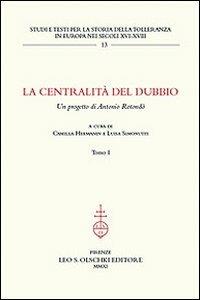 La centralità del dubbio. Un progetto di Antonio Rotondò  - Libro Olschki 2011, Studi e testi storia tolleranza in Europa | Libraccio.it
