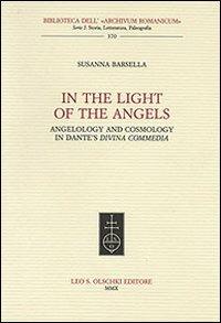 In the Light of the Angels. Angelology and Cosmology in Dante's «Divina Commedia» - Susanna Barsella - Libro Olschki 2010, Biblioteca dell'Archivum romanicum | Libraccio.it