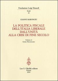 La politica fiscale dell'Italia liberale dall'Unità alla crisi di fine secolo - Gianni Marongiu - Libro Olschki 2010, Fondazione Luigi Einaudi. Studi | Libraccio.it