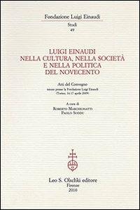 Luigi Einaudi nella cultura, nella società e nella politica del Novecento. Atti del Convegno (Torino, 16-17 aprile 2009)  - Libro Olschki 2010, Fondazione Luigi Einaudi. Studi | Libraccio.it