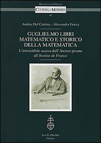 Guglielmo Libri matematico e storico della matematica. L'irresistibile ascesa dell'Ateneo pisano all'Institut de France. Con CD-ROM - Andrea Del Centina, Alessandra Fiocca - Libro Olschki 2010, Cultura e memoria | Libraccio.it