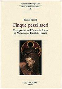 Cinque pezzi sacri. Testi poetici dell'Oratorio Sacro in Metastasio, Handel, Haydn - Bruno Bertoli - Libro Olschki 2010, Fondazione Giorgio Cini | Libraccio.it
