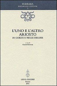 L'uno e l'altro Ariosto. In corte e nelle delizie  - Libro Olschki 2011, Ferrara paesaggio estense | Libraccio.it