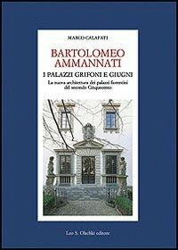 Bartolomeo Ammannati. I palazzi Grifoni e Giugni. La nuova architettura dei palazzi fiorentini del secondo Cinquecento - Marco Calafati - Libro Olschki 2011, Fondazione Carlo Marchi. Studi | Libraccio.it