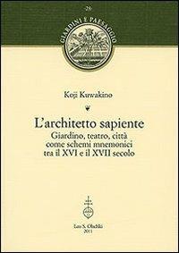 L'architetto sapiente. Giardino, teatro, città come schemi mnemonici tra il XVI e il XVII secolo - Koji Kuwakino - Libro Olschki 2011, Giardini e paesaggio | Libraccio.it