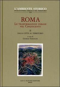 Roma. Le trasformazioni urbane nel Cinquecento. Vol. 2: Dalla città al territorio - Giorgio Simoncini - Libro Olschki 2011, L' ambiente storico | Libraccio.it