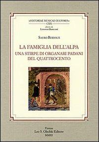 La famiglia Dell'Alpa. Una stirpe di organari padani del Quattrocento - Rodolfo Sauro - Libro Olschki 2011, Historiae musicae cultores. Biblioteca | Libraccio.it