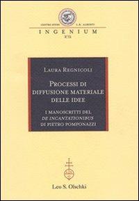 Processi di diffusione materiale delle idee. I manoscritti del «De incantationibus» di Pietro Pomponazzi - Laura Regnicoli - Libro Olschki 2011, Ingenium | Libraccio.it