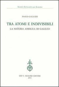 Tra atomi e invisibili. La materia ambigua di Galileo - Paolo Galluzzi - Libro Olschki 2011, Lessico intellettuale europeo | Libraccio.it