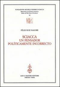 Sciacca. Un pensador políticamente incorrecto - Félix Nagore - Libro Olschki 2011, Biblioteca di studi su Sciacca | Libraccio.it