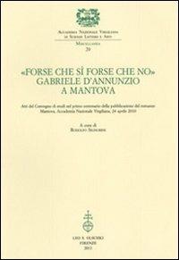 «Forse che sì forse che no». Gabriele d'Annunzio a Mantova. Atti del Convegno di studi nel primo centenario della pubblicazione del romanzo (Mantova, 24 aprile 2010)  - Libro Olschki 2012, Accademia nazion. virgiliana. Miscellanea | Libraccio.it