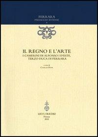 Il regno e l'arte. I Camerini di Alfonso I d'Este, terzo duca di Ferrara  - Libro Olschki 2012, Ferrara paesaggio estense | Libraccio.it