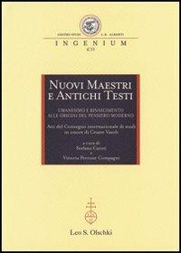 Nuovi maestri e antichi testi. Umanesimo e Rinascimento alle origini del pensiero moderno. Atti del Convegno internazionale di studi in onore di Cesare Vasoli (2010)  - Libro Olschki 2012, Ingenium | Libraccio.it