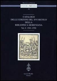 Catalogo delle edizioni del XVI secolo della Biblioteca Moreniana. Vol. 1: 1501-1550  - Libro Olschki 2014, Cultura e memoria | Libraccio.it