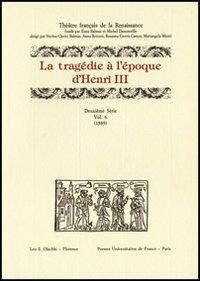 La tragédie à l'époque d'Henri III. 2ª serie. Vol. 6: 1589  - Libro Olschki 2014, Théâtre français de la Renaissance | Libraccio.it