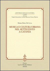 Musica e cultura urbana nel Settecento a Catania - M. Rosa De Luca - Libro Olschki 2012, Historiae musicae cultores. Biblioteca | Libraccio.it