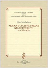 Musica e cultura urbana nel Settecento a Catania - M. Rosa De Luca - Libro Olschki 2014, Historiae musicae cultores. Biblioteca | Libraccio.it