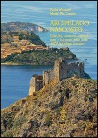 Arcipelago nascosto. Giardini, aranceti, carceri, torri e fortezze delle isole dell'arcipelago toscano - Paola Muscari, Mariapia Cunico - Libro Olschki 2012, Giardini e paesaggio | Libraccio.it