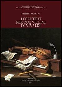I concerti per due violini di Vivaldi - Fabrizio Ammetto - Libro Olschki 2014, Fondazione Giorgio Cini | Libraccio.it