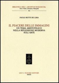 Il piacere delle immagini. Un tema aristotelico nella riflessione moderna sull'arte - Paulo Butti De Lima - Libro Olschki 2014, Biblioteca dell'Archivum romanicum | Libraccio.it