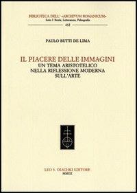 Il piacere delle immagini. Un tema aristotelico nella riflessione moderna sull'arte - Paulo Butti De Lima - Libro Olschki 2012, Biblioteca dell'Archivum romanicum | Libraccio.it