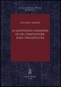 La giovinezza sommersa di un compositore. Luigi Dallapiccola - Luciano Alberti - Libro Olschki 2013, Fondazione Carlo Marchi. Quaderni | Libraccio.it