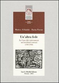 Un'altra fede. Le Case dei catecumeni nei territori estensi (1583-1938) - Matteo Al Kalak, Ilaria Pavan - Libro Olschki 2013, Biblioteca della "Rivista di storia e letteratura religiosa". Studi | Libraccio.it