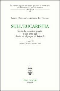 Sull'Eucaristia. Scritti benedettini inediti negli anni del «Traité dePhysique» di Rohault - Robert Desgabets, Antoine Le Gallois - Libro Olschki 2013, Le corrisp. lett. Rinasc. all'età mod. | Libraccio.it