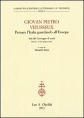 Giovan Pietro Vieusseux. Pensare l'Italia guardando l'Europa. Atti del Convegno di studi (Firenze, 27-29 giugno 2011)