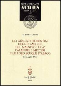 Gli abacisti fiorentini delle famiglie «del maestro Luca», Calandri e Micceri e le loro scuole d'abaco (secc. XIV-XVI) - Elisabetta Ulivi - Libro Olschki 2014, Biblioteca di Nuncius | Libraccio.it