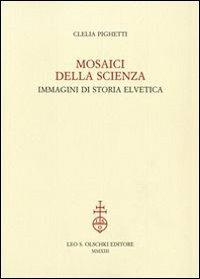 Mosaici della scienza. Immagini di storia elvetica - Clelia Pighetti - Libro Olschki 2013 | Libraccio.it