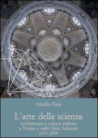 L'arte della scienza. Architettura e cultura militare a Torino e nello stato sabaudo (1673-1859) - Amelio Fara - Libro Olschki 2014, Biblioteca dell'Archivum romanicum | Libraccio.it