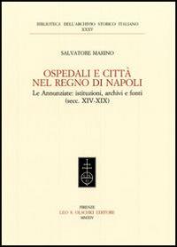 Ospedali e città nel regno di Napoli. Le Annunziate. Istituzioni, archivi e fonti (secc. XIV-XIX) - Salvatore Marino - Libro Olschki 2014, Biblioteca dell'Arch. storico italiano | Libraccio.it