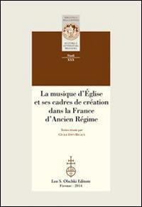 La musique d'Église et ses cadres de création dans la France d'Ancien Régime  - Libro Olschki 2015, Biblioteca della «Rivista di storia e letteratura religiosa». Studi | Libraccio.it