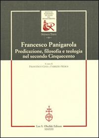 Francesco Panigarola. Predicazione, filosofia e teologia nel secondo Cinquecento  - Libro Olschki 2013, Ist. naz. studi sul Rinasc. Studi | Libraccio.it