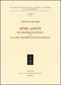 Arche logou. Sui proemi platonici e il loro significato filosofico - Carlotta Capuccino - Libro Olschki 2014, Accademia La Colombaria. Serie studi | Libraccio.it