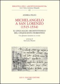 Michelangelo a San Lorenzo (1515-1534). Il linguaggio architettonico del Cinquecento fiorentino. Glossario. Con CD-ROM - Andrea Felici - Libro Olschki 2015, Biblioteca dell'Archivum romanicum | Libraccio.it