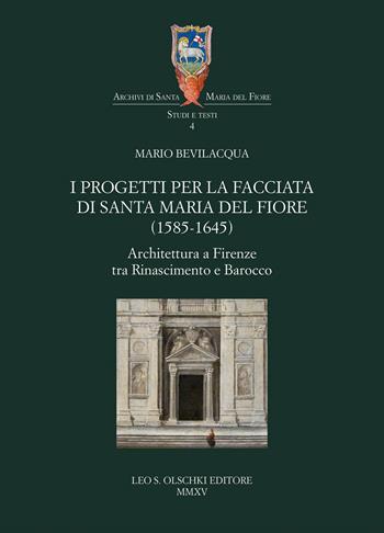 I progetti per la facciata di Santa Maria del Fiore (1585-1645). Architettura a Firenze tra Rinascimento e barocco - Mario Bevilacqua - Libro Olschki 2015, Archivi di Santa Maria del Fiore | Libraccio.it
