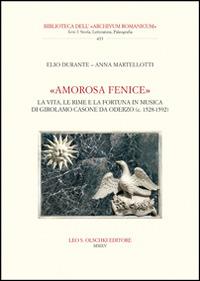 «Amorosa fenice». La vita, le rime e la fortuna in musica di Girolamo Casone da Oderzo (c. 1528-1592) - Elio Durante, Anna Martellotti - Libro Olschki 2015, Biblioteca dell'Archivum romanicum | Libraccio.it