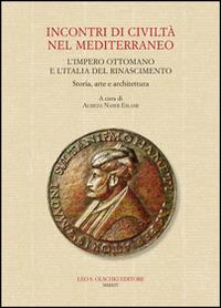 Incontri di civiltà nel Mediterraneo. L'Impero Ottomano e l'Italia del Rinascimento. Storia, arte e architettura  - Libro Olschki 2015, Biblioteca dell'«Archivum Romanicum» | Libraccio.it