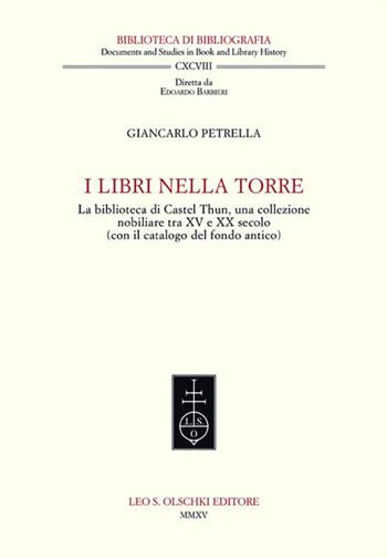 I libri nella torre. La biblioteca di Castel Thun, una collezione nobiliare tra XV e XX secolo (con il catalogo del fondo antico) - Giancarlo Petrella - Libro Olschki 2015, Biblioteca di bibliografia. Documents and Studies in Book and Library History | Libraccio.it