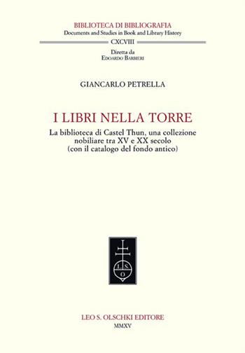 I libri nella torre. La biblioteca di Castel Thun, una collezione nobiliare tra XV e XX secolo (con il catalogo del fondo antico) - Giancarlo Petrella - Libro Olschki 2015, Biblioteca di bibliografia italiana | Libraccio.it